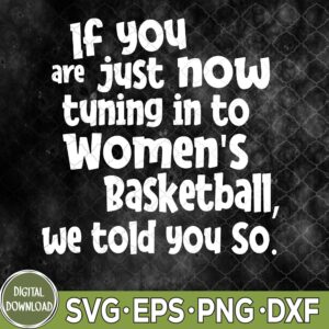 WTMNEW9file 09 232 If You Are Just Now Tuning Into Womens Basketball Svg, Png, Digital Download