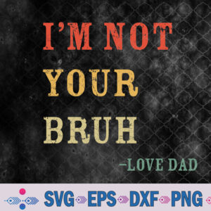 Funny Bruh Dad Svg, I'm Not Your Bruh, Love Dad Svg, Png, Digital Download