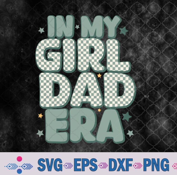 Funny In My Girl Dad Era Fathers Day Svg, Png, Digital Download