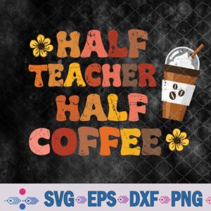 Half Teacher Half Coffee Cute Teacher Coffee Quotes Svg, Png, Digital Download
