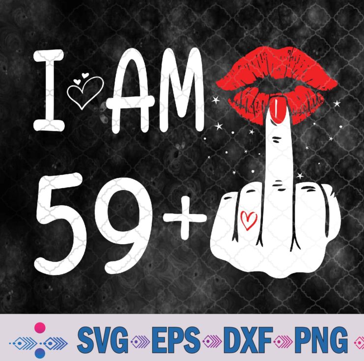 I Am 59 Plus 1 Middle Finger 60th Women's Birthday Funny Svg, Png, Digital Download