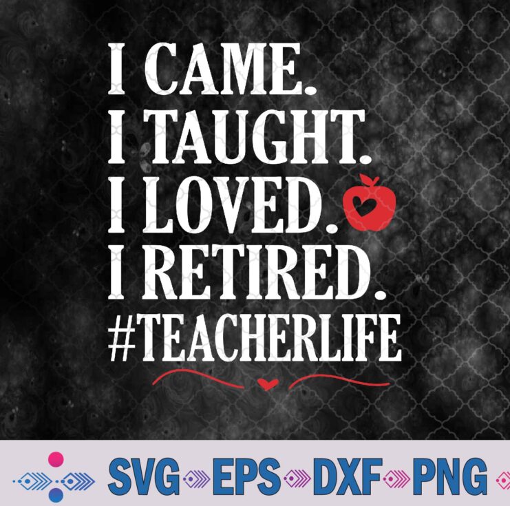 I Came I Taught I Loved I Retired Funny Teacher Svg, Png, Digital Download