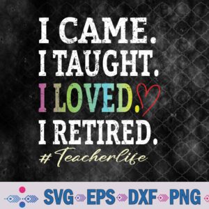 I Came I Taught I Loved I Retired Funny Retired Teacher Svg, Png, Digital Download