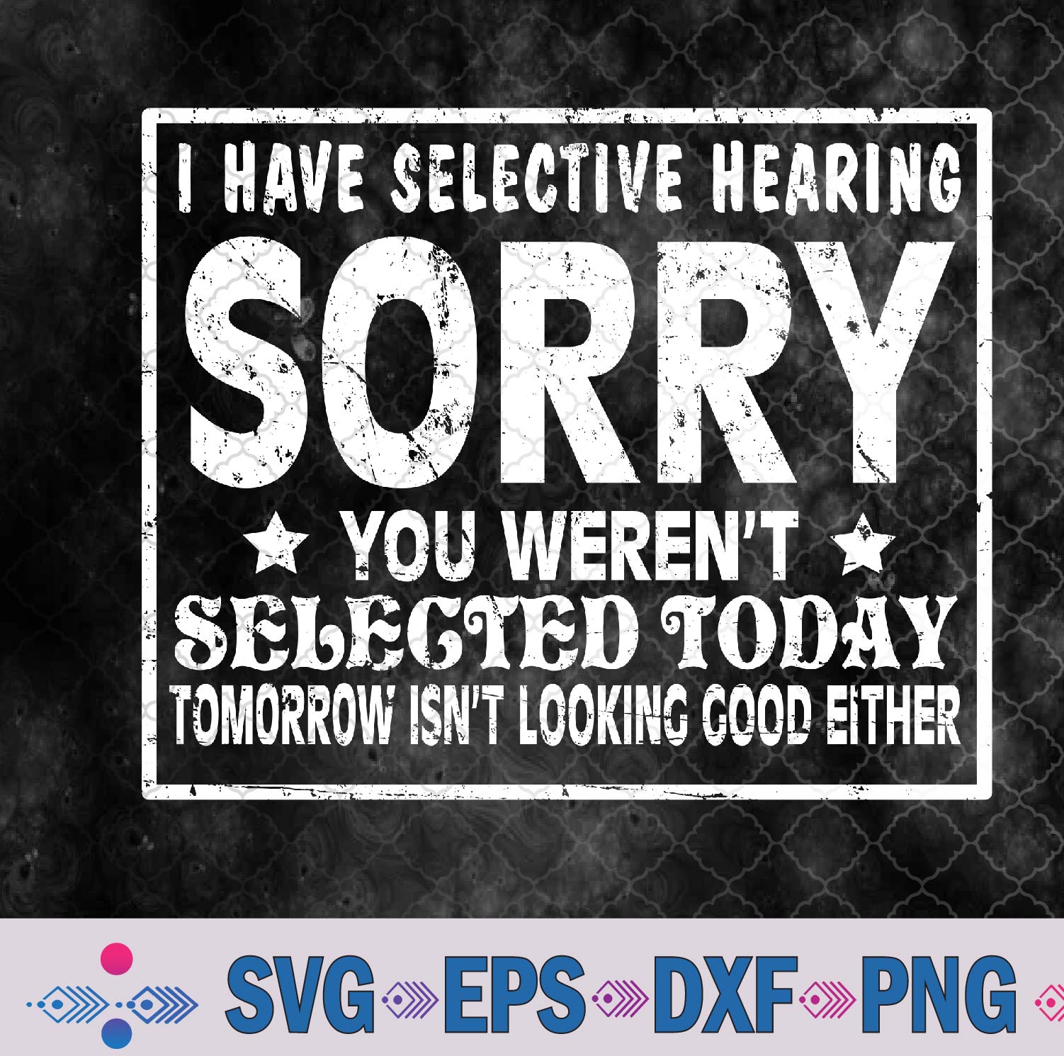 I Have Selective Hearing Sorry! You Weren’t Selected Today Svg, Png, Digital Download