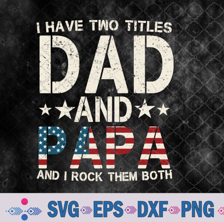 I Have Two Titles Dad And Papa Us American Flag Father's Day Svg, Png, Digital Download