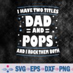 I Have Two Titles Dad And Pops Funny Grandpa Father's Day Svg, Png, Digital Download