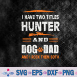 I Have Two Titles Hunter And Dog Dad, Funny Hunter Dog Lover Svg Design