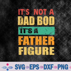 It's Not A Dad Bod It's A Figure Fathers Day Daddy Svg Design