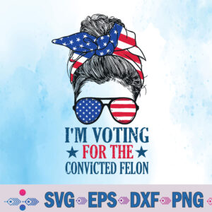 Messy-bun I'm Voting For The Convicted Fe-lon Svg, Png, Digital Download