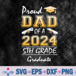 Proud Dad Of A 2024 5th Grade Graduate Graduation Svg, Png, Digital Download