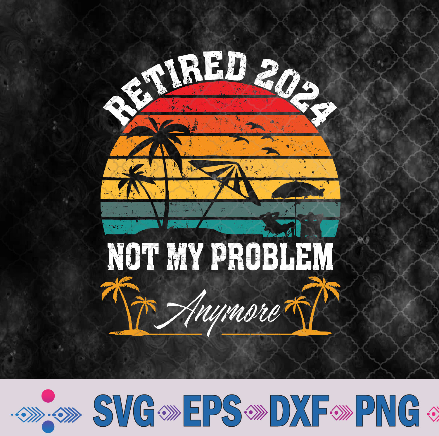 Retirement 2024 Retired 2024 Not My Problem Anymore Svg, Png, Digital Download