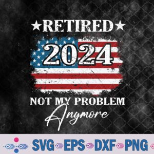 Vintage Retired 2024 Not My Problem Anymore American Flag Svg, Png, Digital Download