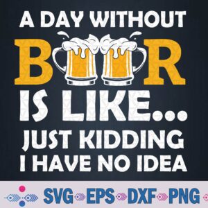 A Day Without Beer Is Like Just Kidding I Have No Idea Svg, Png Design