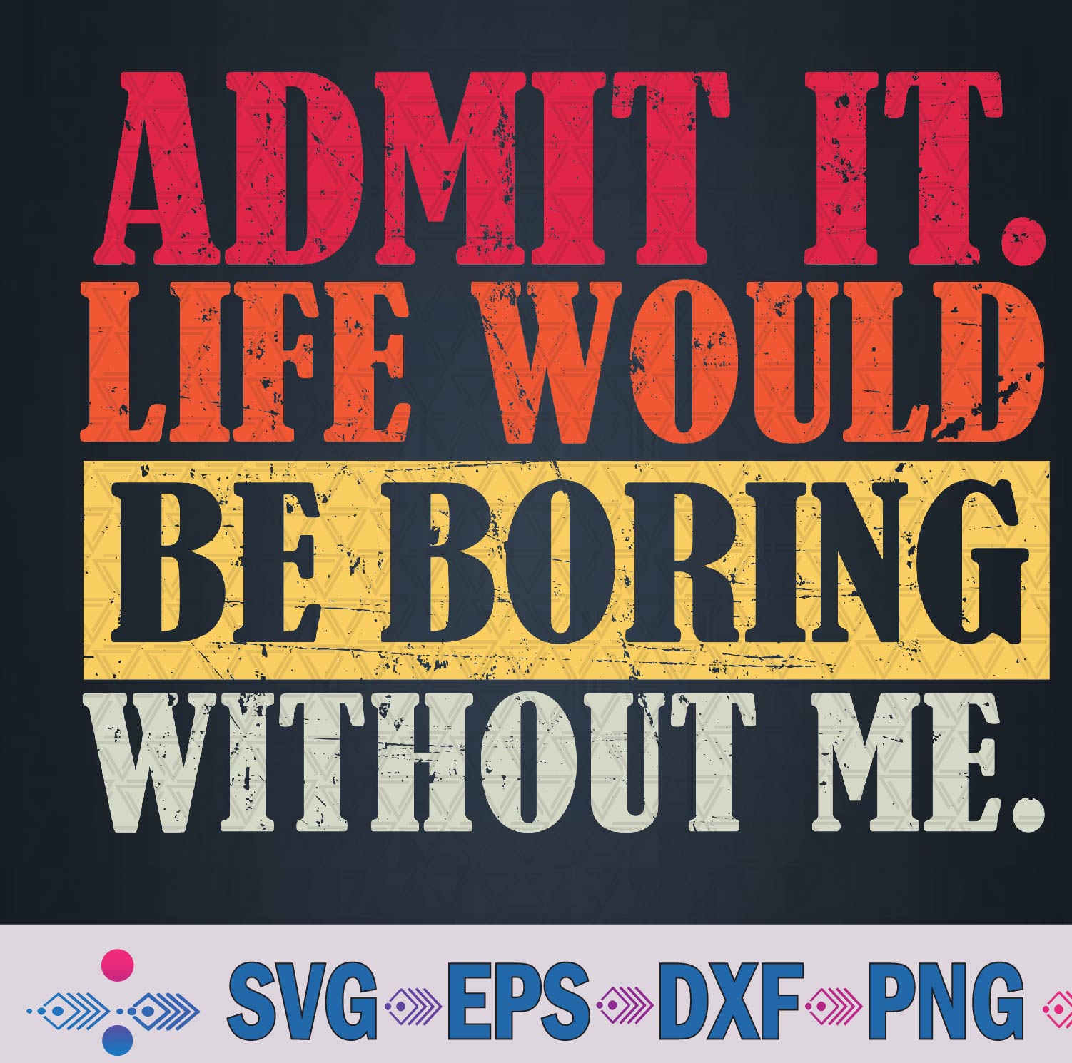 Admit It Life Would Be Boring Without Me Funny Sayings Svg, Png Design