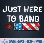 Funny Fourth Of July 4th Of July I'm Just Here To Bang Svg Design