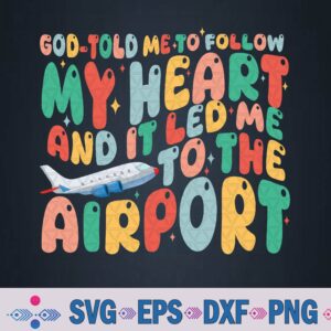 God Told Me To Follow My Heart And It Led Me To The Airport Svg, Png Design