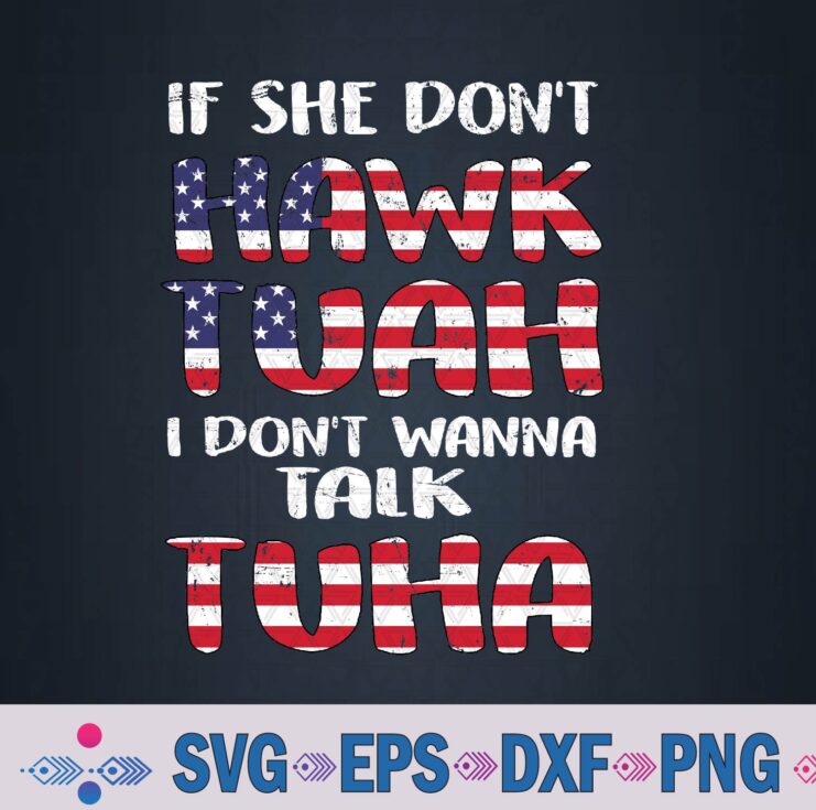 If She Don't Hawk Tuah I Don't Wanna Talk Tuha 4th July Png Design