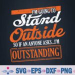 I'm Going To Stand Outside If Anyone Asks I'm Outstanding Svg, Png Design