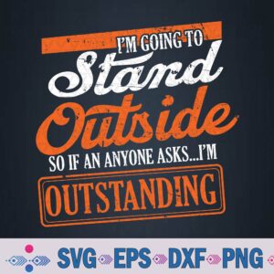 I'm Going To Stand Outside If Anyone Asks I'm Outstanding Svg, Png Design