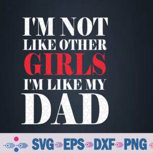 I'm Not Like Other Girls I'm Like My-dad Funny Svg, Png Design