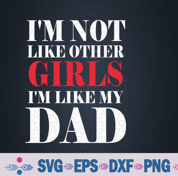 I'm Not Like Other Girls I'm Like My-dad Funny Svg, Png Design