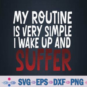 My Routine Is Very Simple I Wake Up And Suffer Svg, Png Design