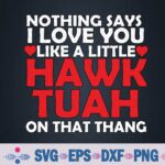 Nothing Says Love You Like Little Hawk Tuah On That Thang Svg, Png Design