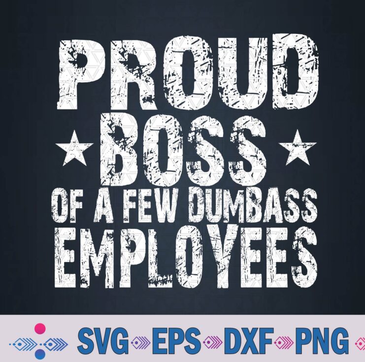 Proud Boss Of A Few Dumb-ass Employees Funny Boss Svg Design