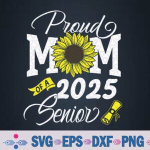 Proud Mom Of A 2025 Senior Sunflower Mom Graduate Teacher Svg, Png Design